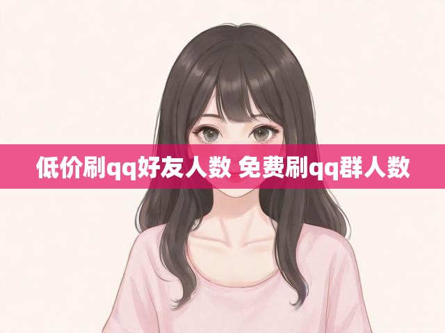 低价刷qq好友人数 免费刷qq群人数