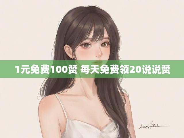 1元免费100赞 每天免费领20说说赞