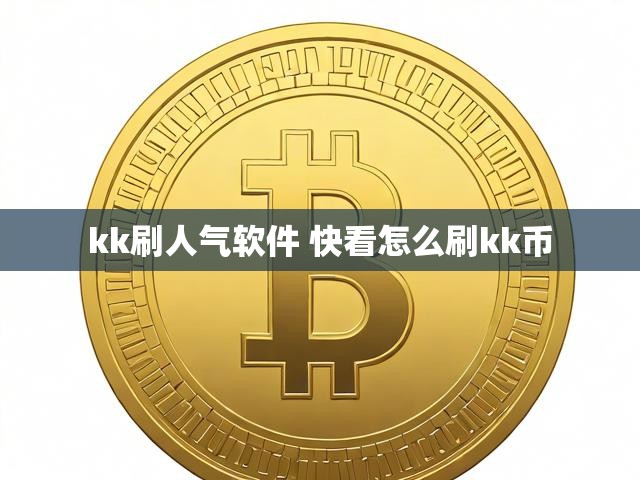 kk刷人气软件 快看怎么刷kk币