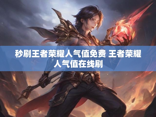 秒刷王者荣耀人气值免费 王者荣耀人气值在线刷