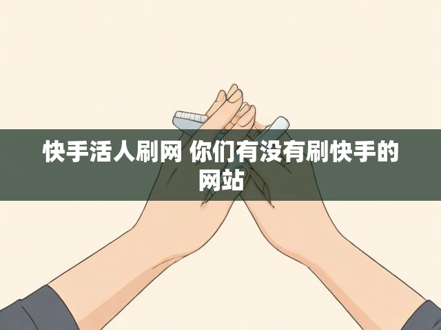 快手活人刷网 你们有没有刷快手的网站