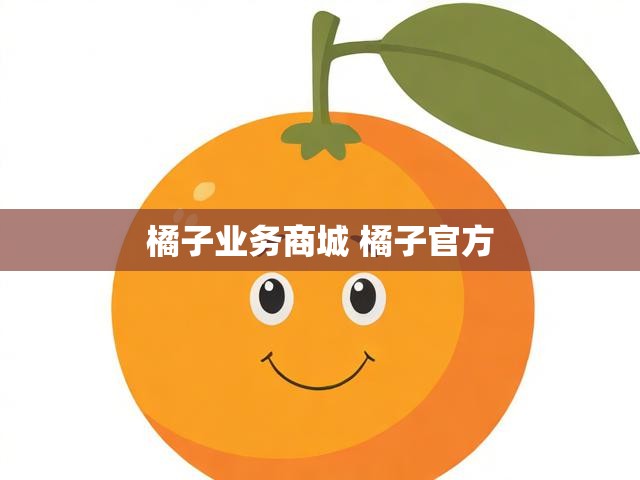 橘子业务商城 橘子官方