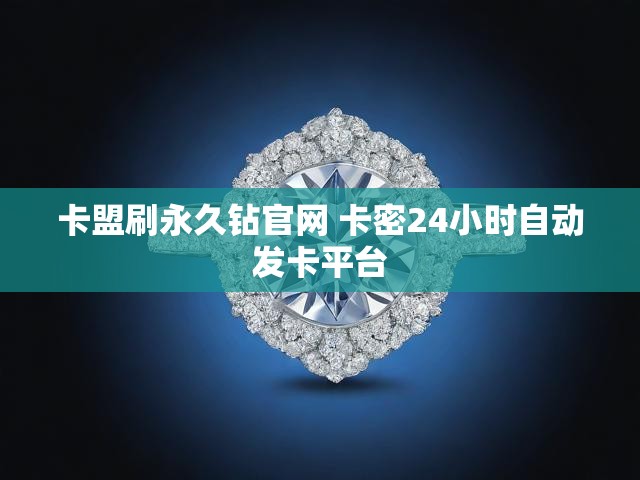 卡盟刷永久钻官网 卡密24小时自动发卡平台