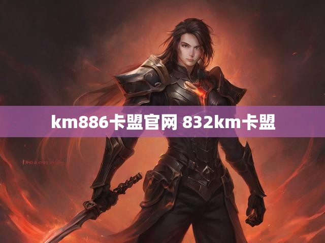 km886卡盟官网 832km卡盟