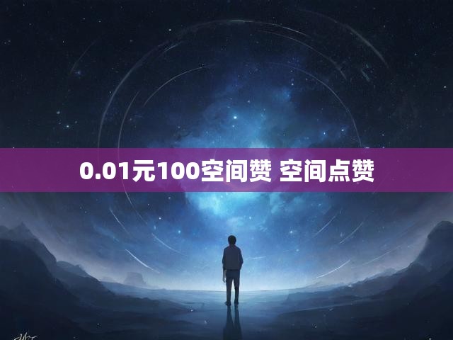 0.01元100空间赞 空间点赞