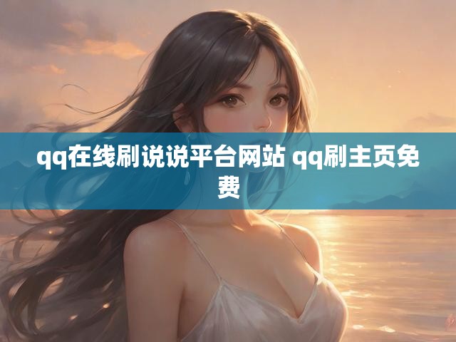 qq在线刷说说平台网站 qq刷主页免费