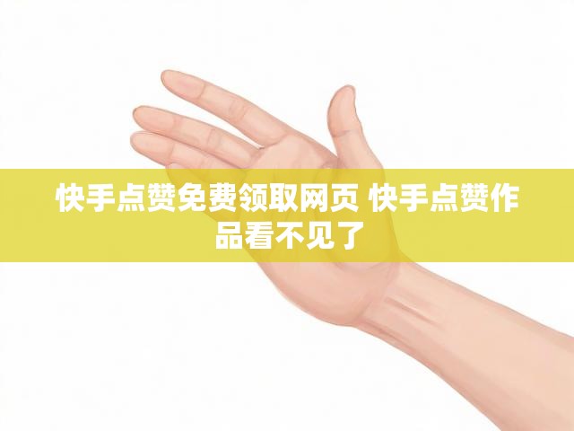 快手点赞免费领取网页 快手点赞作品看不见了