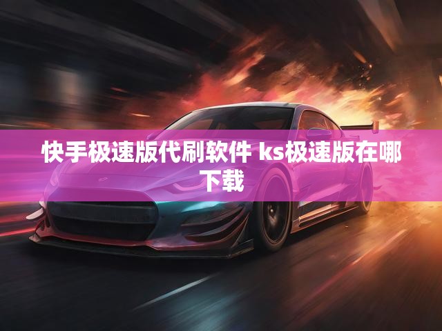 快手极速版代刷软件 ks极速版在哪下载