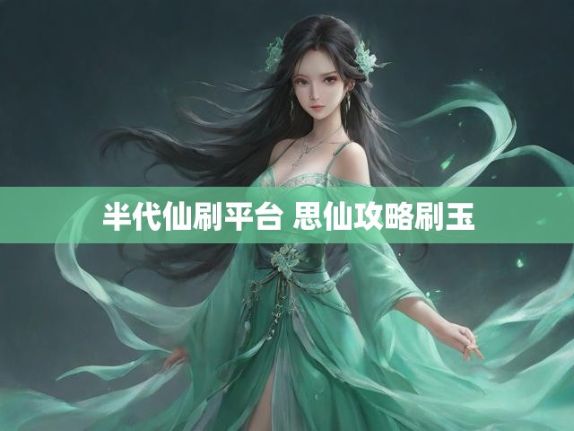 半代仙刷平台 思仙攻略刷玉