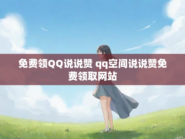 免费领QQ说说赞 qq空间说说赞免费领取网站