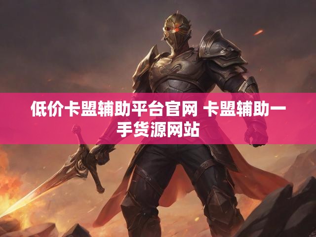 低价卡盟辅助平台官网 卡盟辅助一手货源网站