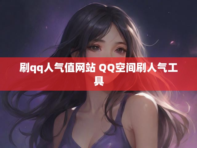 刷qq人气值网站 QQ空间刷人气工具