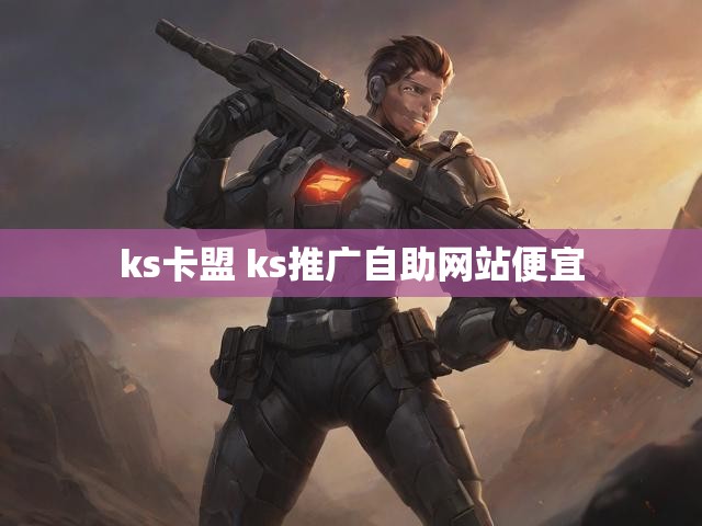 ks卡盟 ks推广自助网站便宜
