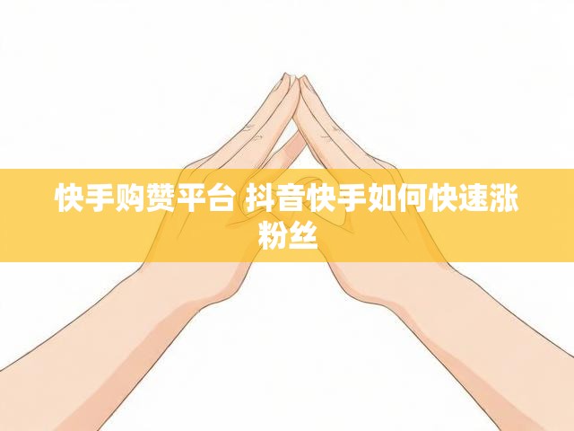 快手购赞平台 抖音快手如何快速涨粉丝