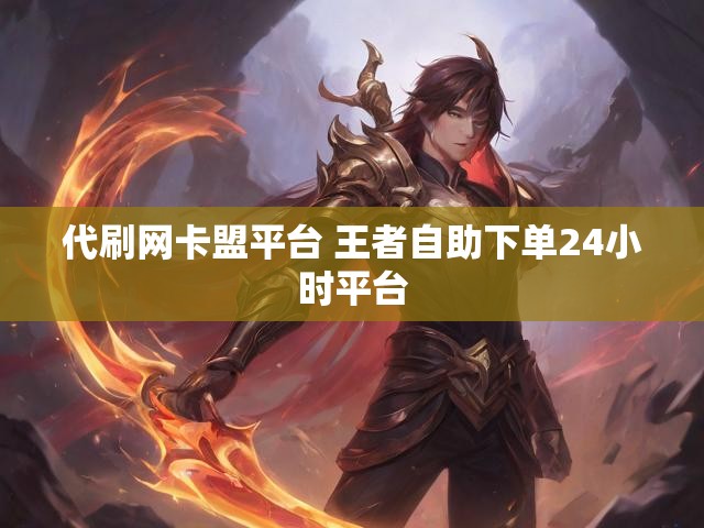 代刷网卡盟平台 王者自助下单24小时平台