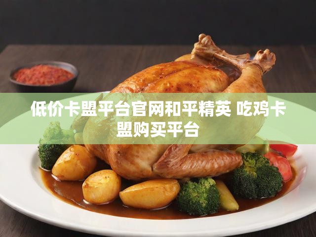低价卡盟平台官网和平精英 吃鸡卡盟购买平台