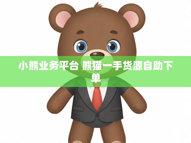 小熊业务平台 熊猫一手货源自助下单