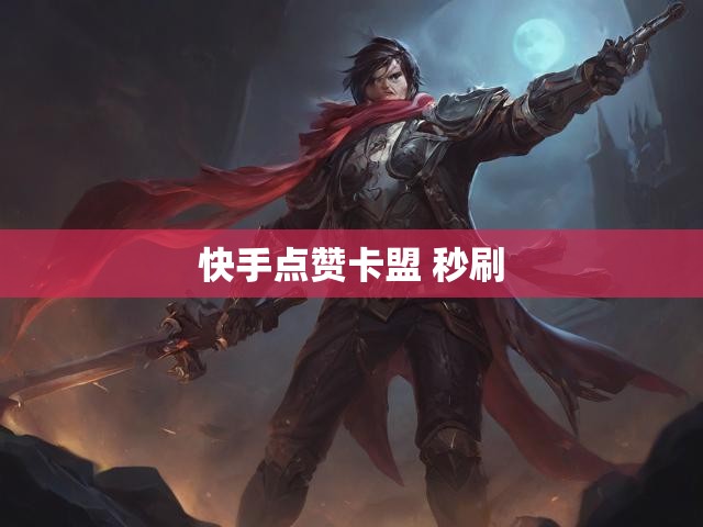 快手点赞卡盟 秒刷