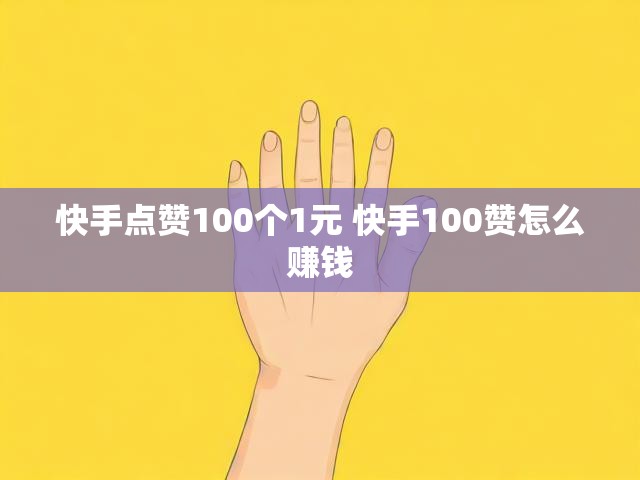 快手点赞100个1元 快手100赞怎么赚钱