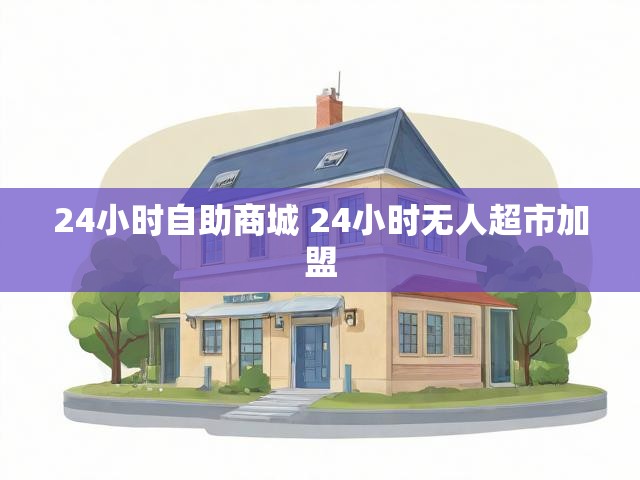 24小时自助商城 24小时无人超市加盟