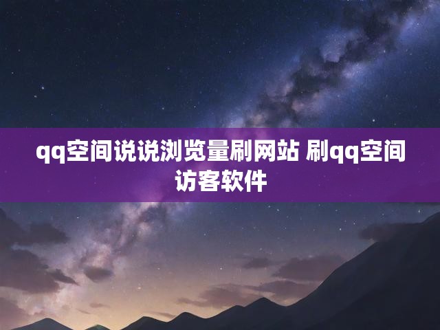qq空间说说浏览量刷网站 刷qq空间访客软件