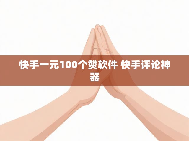 快手一元100个赞软件 快手评论神器