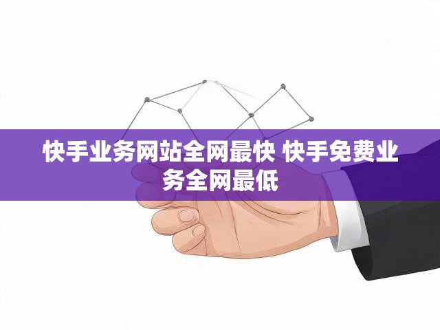 快手业务网站全网最快 快手免费业务全网最低