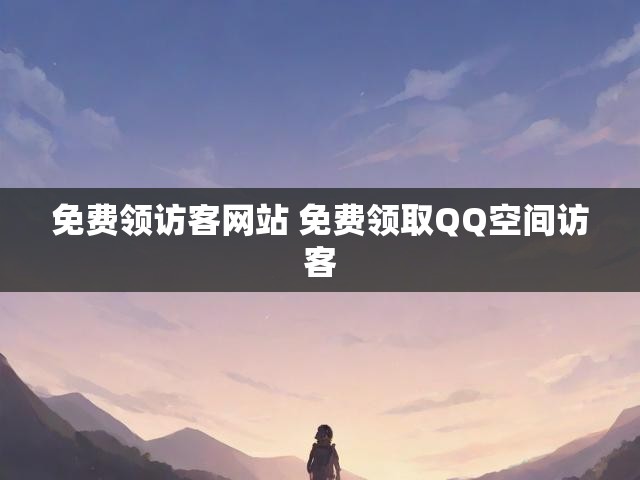 免费领访客网站 免费领取QQ空间访客