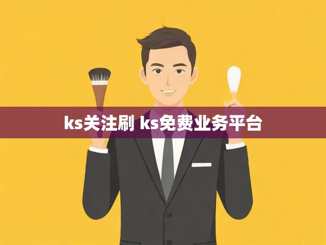 ks关注刷 ks免费业务平台