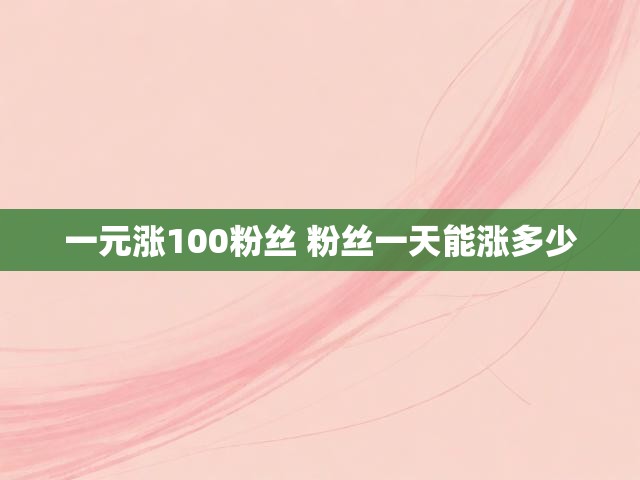 一元涨100粉丝 粉丝一天能涨多少