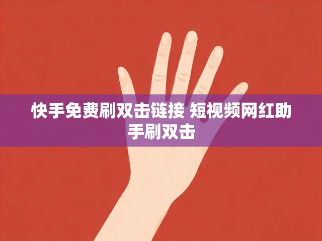 快手免费刷双击链接 短视频网红助手刷双击