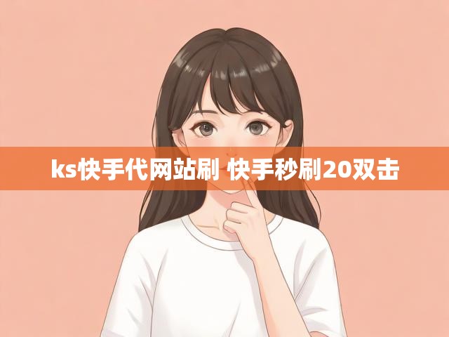ks快手代网站刷 快手秒刷20双击