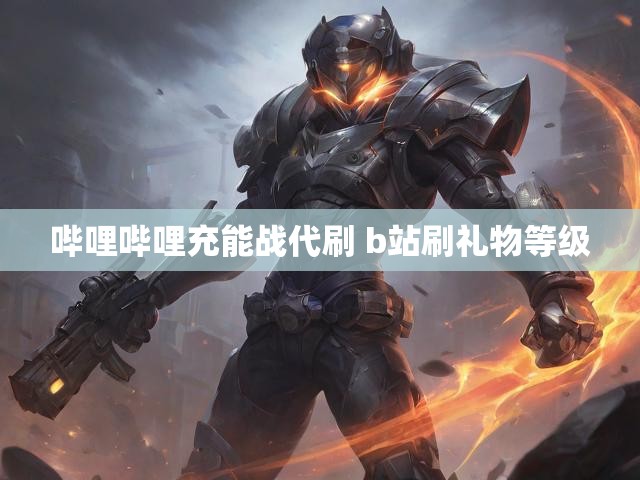 哔哩哔哩充能战代刷 b站刷礼物等级