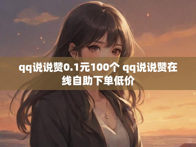 qq说说赞0.1元100个 qq说说赞在线自助下单低价