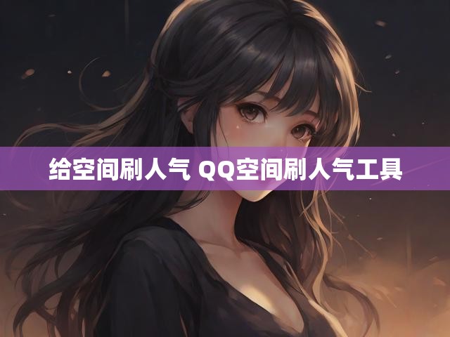 给空间刷人气 QQ空间刷人气工具