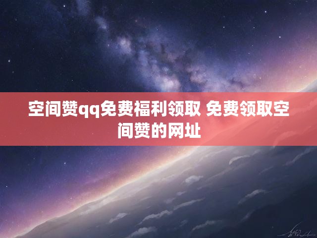 空间赞qq免费福利领取 免费领取空间赞的网址