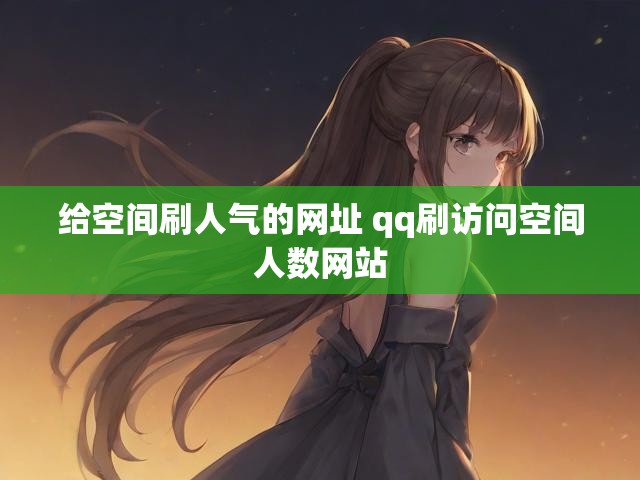 给空间刷人气的网址 qq刷访问空间人数网站