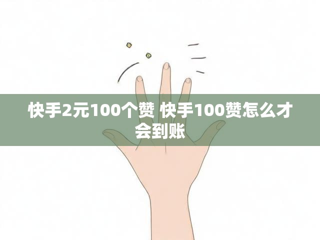 快手2元100个赞 快手100赞怎么才会到账