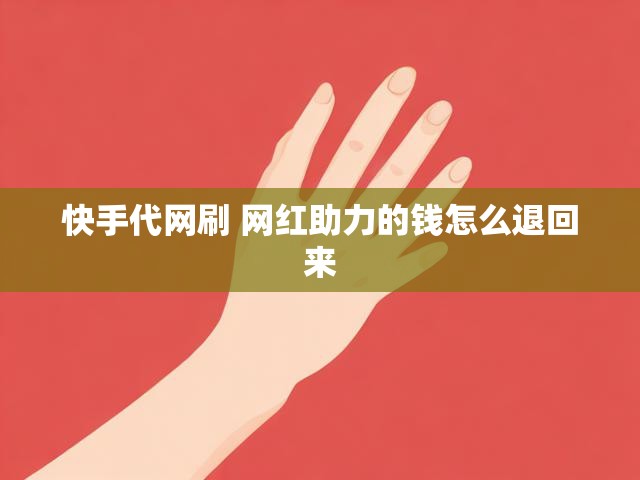 快手代网刷 网红助力的钱怎么退回来