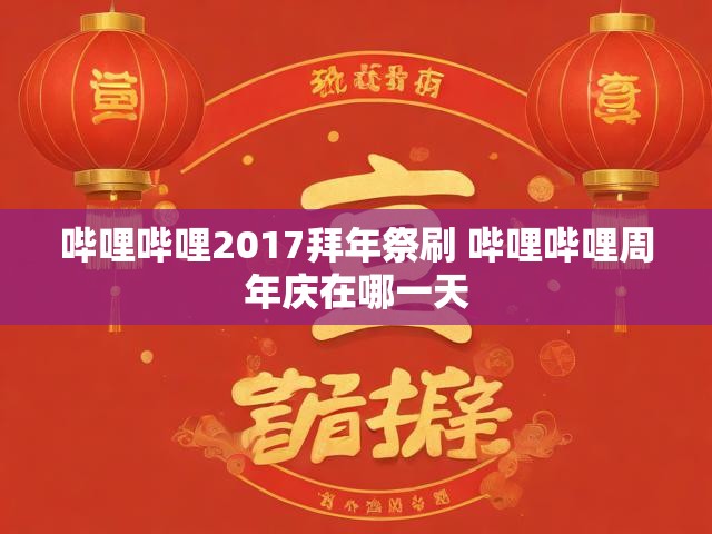 哔哩哔哩2017拜年祭刷 哔哩哔哩周年庆在哪一天