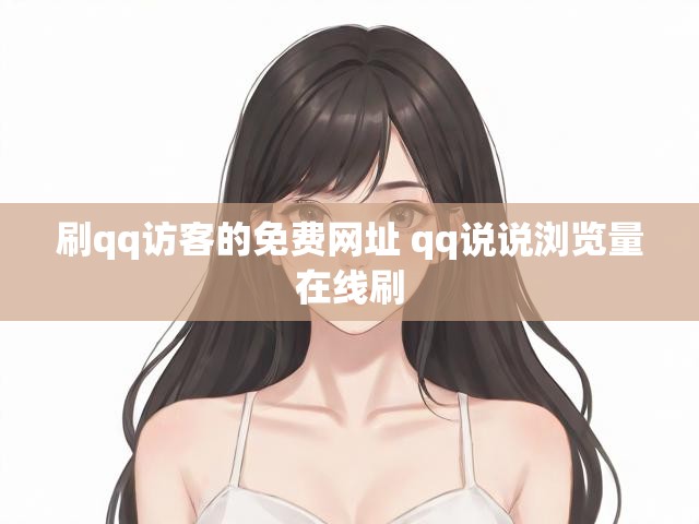 刷qq访客的免费网址 qq说说浏览量在线刷