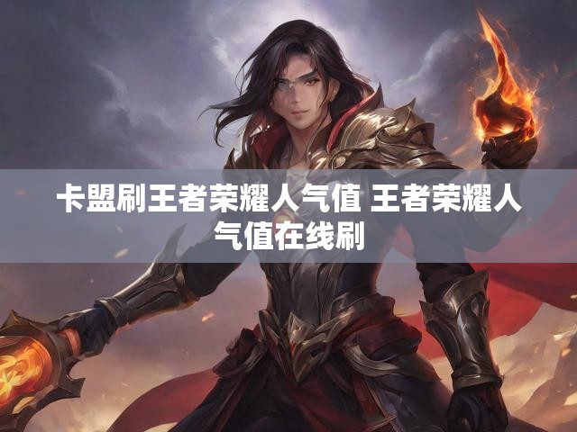 卡盟刷王者荣耀人气值 王者荣耀人气值在线刷