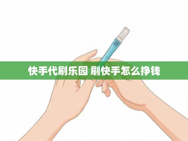 快手代刷乐园 刷快手怎么挣钱
