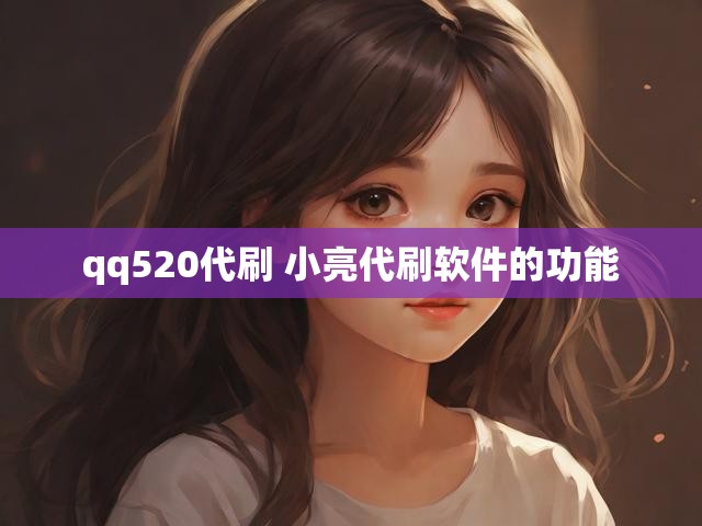 qq520代刷 小亮代刷软件的功能