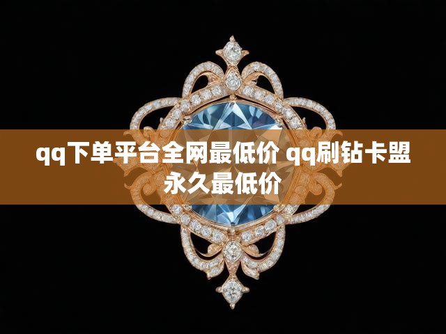 qq下单平台全网最低价 qq刷钻卡盟永久最低价