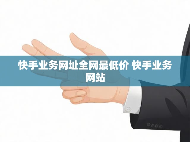 快手业务网址全网最低价 快手业务网站