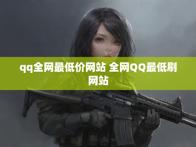 qq全网最低价网站 全网QQ最低刷网站