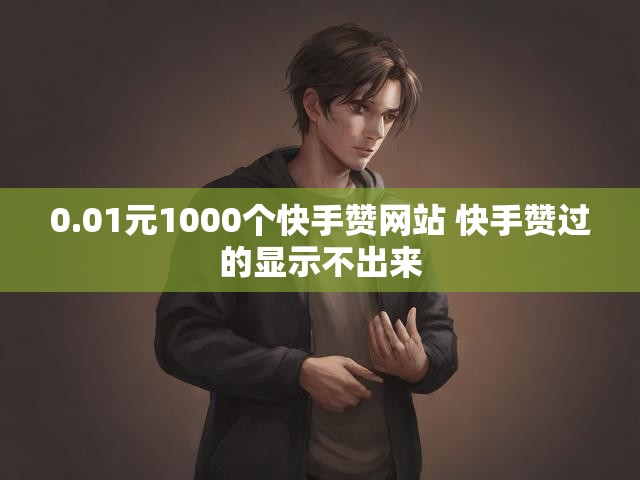 0.01元1000个快手赞网站 快手赞过的显示不出来