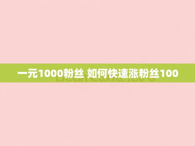 一元1000粉丝 如何快速涨粉丝1000