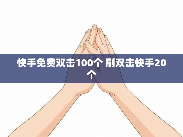 快手免费双击100个 刷双击快手20个